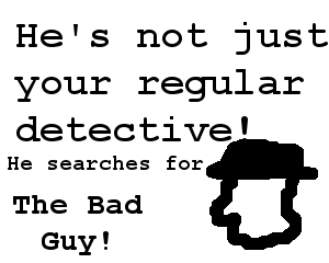 He's not just your regular detective! He searches for: The Bad Guy!